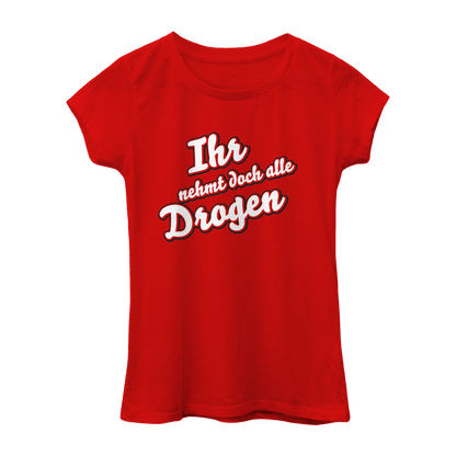 Ihr nehmt doch alle Drogen | Frauen Shirt