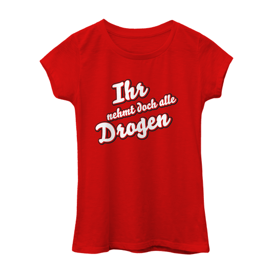 Ihr nehmt doch alle Drogen | Frauen Shirt